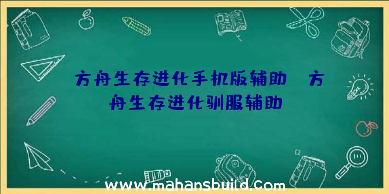 「方舟生存进化手机版辅助」|方舟生存进化驯服辅助